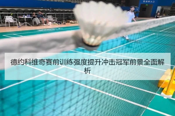 德约科维奇赛前训练强度提升冲击冠军前景全面解析